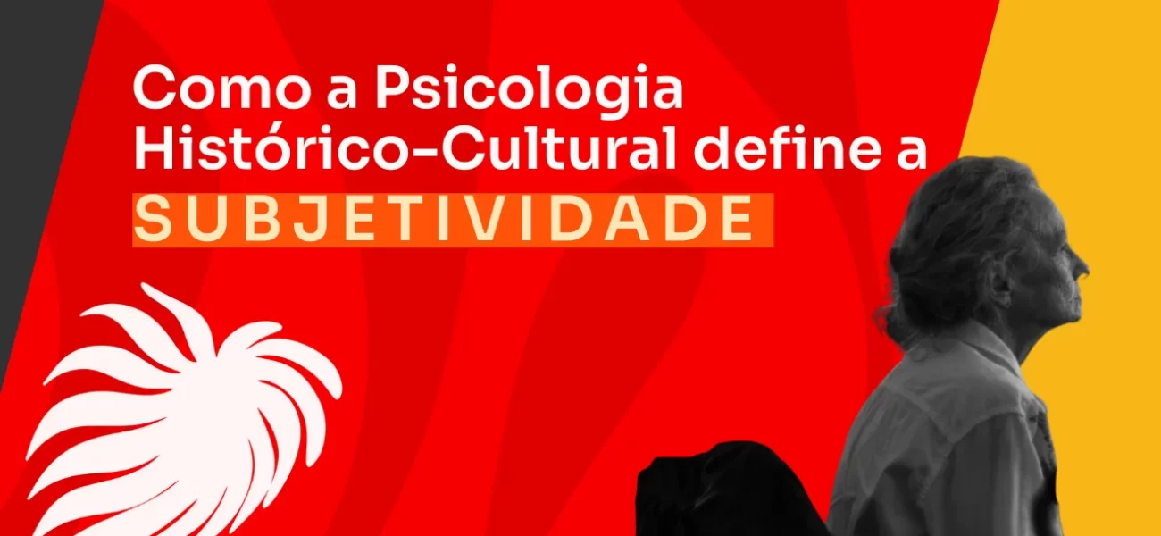 Subjetividade: como a psicologia histórico-cultural entende esse conceito